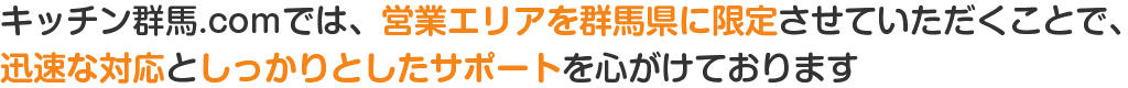 キッチン群馬.comでは、営業エリアを群馬県に限定させていただくことで、迅速な対応としっかりとしたサポートを心がけております