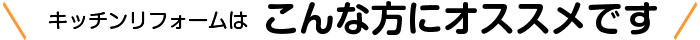 キッチンリフォームはこんな方にオススメです