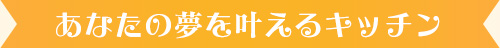 あなたの夢を叶えるキッチン